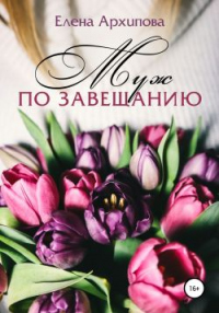 Муж по завещанию - Елена Архипова - Читать книги онлайн | Слушать аудиокниги онлайн | Электронная библиотека books-lib.com