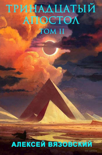 Тринадцатый апостол. Том II - Алексей Вязовский - Читать книги онлайн | Слушать аудиокниги онлайн | Электронная библиотека books-lib.com