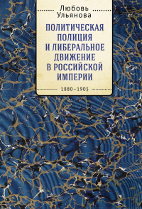 Политическая полиция и либеральное движение в Российской империи: власть игры, игра властью. 1880-1905 - Любовь Ульянова - Читать книги онлайн | Слушать аудиокниги онлайн | Электронная библиотека books-lib.com