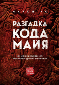 Разгадка кода майя: как ученые расшифровали письменность древней цивилизации - Майкл Ко - Читать книги онлайн | Слушать аудиокниги онлайн | Электронная библиотека books-lib.com
