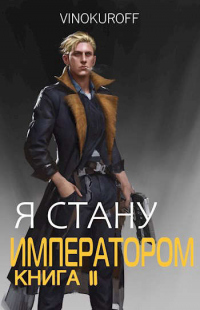 Я стану Императором. Книга II - Юрий Винокуров - Читать книги онлайн | Слушать аудиокниги онлайн | Электронная библиотека books-lib.com
