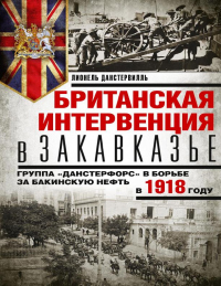 Британская интервенция в Закавказье. Группа «Данстерфорс» в борьбе за бакинскую нефть в 1918 году - Лионель Данстервилль - Читать книги онлайн | Слушать аудиокниги онлайн | Электронная библиотека books-lib.com
