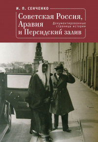 Советская Россия, Аравия и Персидский залив. Документированные страницы истории - Игорь Сенченко - Читать книги онлайн | Слушать аудиокниги онлайн | Электронная библиотека books-lib.com