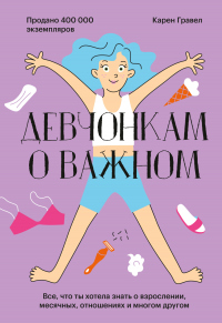 Девчонкам о важном. Все, что ты хотела знать о взрослении, месячных, отношениях и многом другом - Карен Гравел - Читать книги онлайн | Слушать аудиокниги онлайн | Электронная библиотека books-lib.com