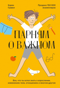 Парням о важном. Все, что ты хотел знать о взрослении, изменениях тела, отношениях и многом другом - Карен Гравел - Читать книги онлайн | Слушать аудиокниги онлайн | Электронная библиотека books-lib.com