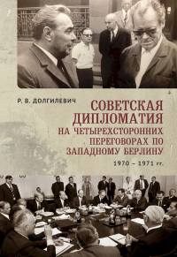 Советская дипломатия на четырехсторонних переговорах по Западному Берлину (26 марта 1970-3 сентября 1971) - Ростислав Долгилевич - Читать книги онлайн | Слушать аудиокниги онлайн | Электронная библиотека books-lib.com