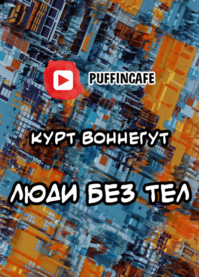 Воннегут Курт - Люди без тел - Читать книги онлайн | Слушать аудиокниги онлайн | Электронная библиотека books-lib.com