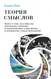 Теория смыслов. Книга о том, как смыслы порождают энергию, предопределяют нашу жизнь и формируют судьбу Вселенной - Елена Нам - Читать книги онлайн | Слушать аудиокниги онлайн | Электронная библиотека books-lib.com