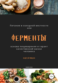 Ферменты как основа пищеварения и гарант качественной жизни человека. Питание в холодной местности - Андрей Мищак - Читать книги онлайн | Слушать аудиокниги онлайн | Электронная библиотека books-lib.com