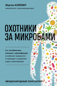 Охотники за микробами. Как антибиотики, санация и дезинфекция ослабляют иммунитет и приводят к развитию новых заболеваний - Мартин Блейзер - Читать книги онлайн | Слушать аудиокниги онлайн | Электронная библиотека books-lib.com