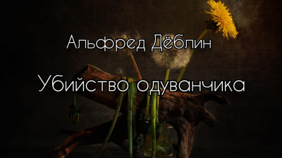 Дёблин Альфред - Убийство одуванчика - Читать книги онлайн | Слушать аудиокниги онлайн | Электронная библиотека books-lib.com