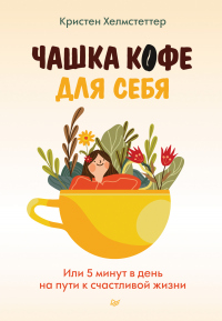 Чашка кофе для себя. Или 5 минут в день на пути к счастливой жизни - Кристен Хелмстеттер - Читать книги онлайн | Слушать аудиокниги онлайн | Электронная библиотека books-lib.com