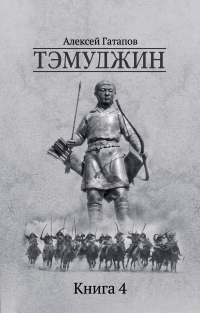Тэмуджин. Книга 4 - Алексей Гатапов - Читать книги онлайн | Слушать аудиокниги онлайн | Электронная библиотека books-lib.com