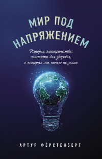 Мир под напряжением. История электричества: опасности для здоровья, о которых мы ничего не знали - Артур Фёрстенберг - Читать книги онлайн | Слушать аудиокниги онлайн | Электронная библиотека books-lib.com
