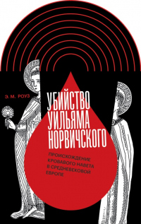 Убийство Уильяма Норвичского. Происхождение кровавого навета в средневековой Европе - Эмили М. Роуз - Читать книги онлайн | Слушать аудиокниги онлайн | Электронная библиотека books-lib.com