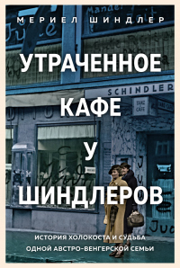Утраченное кафе «У Шиндлеров». История Холокоста и судьба одной австро-венгерской семьи - Мериел Шиндлер - Читать книги онлайн | Слушать аудиокниги онлайн | Электронная библиотека books-lib.com