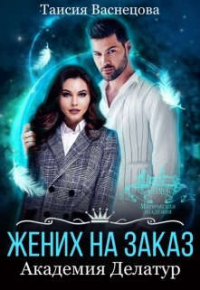 Жених на заказ. Академия Делатур - Таисия Васнецова - Читать книги онлайн | Слушать аудиокниги онлайн | Электронная библиотека books-lib.com