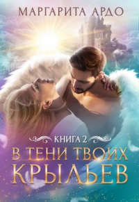В тени твоих крыльев. Книга 2 - Маргарита Ардо - Читать книги онлайн | Слушать аудиокниги онлайн | Электронная библиотека books-lib.com