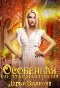 Особенная или попаданка против! - Дарья Вилкова - Читать книги онлайн | Слушать аудиокниги онлайн | Электронная библиотека books-lib.com