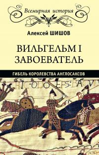 Вильгельм I Завоеватель. Гибель королевства англо-саксов - Алексей Шишов - Читать книги онлайн | Слушать аудиокниги онлайн | Электронная библиотека books-lib.com