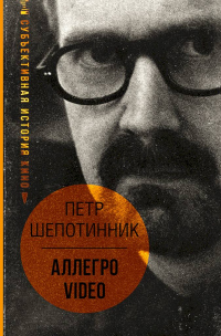 АЛЛЕГРО VIDEO. Субъективная история кино - Петр Шепотинник - Читать книги онлайн | Слушать аудиокниги онлайн | Электронная библиотека books-lib.com