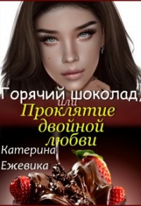 Горячий шоколад, или Проклятие двойной любви - Катерина Ежевика - Читать книги онлайн | Слушать аудиокниги онлайн | Электронная библиотека books-lib.com