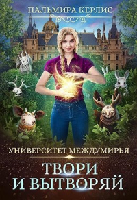 Университет Междумирья. Твори и вытворяй - Пальмира Керлис - Читать книги онлайн | Слушать аудиокниги онлайн | Электронная библиотека books-lib.com