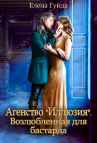 Агентство &quot;Иллюзия&quot;. Возлюбленная для бастарда - Елена Гуйда - Читать книги онлайн | Слушать аудиокниги онлайн | Электронная библиотека books-lib.com
