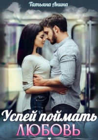 Успей поймать любовь - Татьяна Анина - Читать книги онлайн | Слушать аудиокниги онлайн | Электронная библиотека books-lib.com