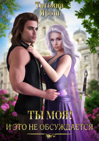 Ты моя! И это не обсуждается. Часть 1 - Татьяна Ярош - Читать книги онлайн | Слушать аудиокниги онлайн | Электронная библиотека books-lib.com