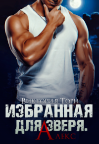 Избранная для Зверя. Алекс - Виктория Торн - Читать книги онлайн | Слушать аудиокниги онлайн | Электронная библиотека books-lib.com