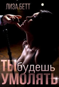Ты будешь умолять - Лиза Бетт - Читать книги онлайн | Слушать аудиокниги онлайн | Электронная библиотека books-lib.com