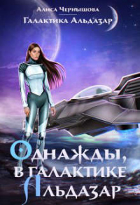 Однажды, в галактике Альдазар - Алиса Чернышова - Читать книги онлайн | Слушать аудиокниги онлайн | Электронная библиотека books-lib.com