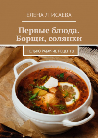 Первые блюда. Борщи, солянки. Только рабочие рецепты - Елена Исаева - Читать книги онлайн | Слушать аудиокниги онлайн | Электронная библиотека books-lib.com