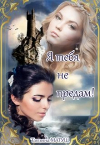 Я тебя не предам - Татьяна Матуш - Читать книги онлайн | Слушать аудиокниги онлайн | Электронная библиотека books-lib.com