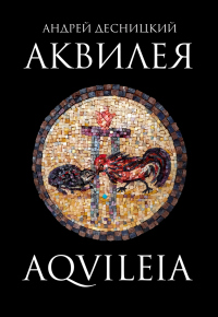 Аквилея - Андрей Десницкий - Читать книги онлайн | Слушать аудиокниги онлайн | Электронная библиотека books-lib.com