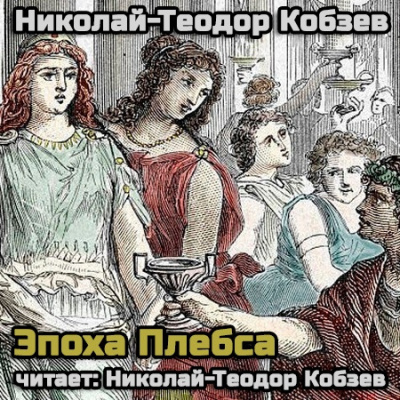 Кобзев Николай - Эпоха Плебса (18+) - Читать книги онлайн | Слушать аудиокниги онлайн | Электронная библиотека books-lib.com