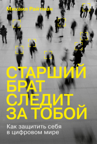 Старший брат следит за тобой. Как защитить себя в цифровом мире - Михаил Райтман - Читать книги онлайн | Слушать аудиокниги онлайн | Электронная библиотека books-lib.com