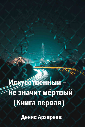 Архиреев Денис - Искусственный – не значит мёртвый (Книга первая) - Читать книги онлайн | Слушать аудиокниги онлайн | Электронная библиотека books-lib.com