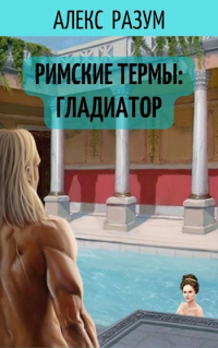 Римские термы: Гладиатор - Алекс Разум - Читать книги онлайн | Слушать аудиокниги онлайн | Электронная библиотека books-lib.com