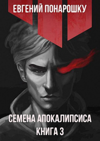 Семена Апокалипсиса. Книга 3 - Евгений Понарошку - Читать книги онлайн | Слушать аудиокниги онлайн | Электронная библиотека books-lib.com