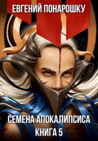 Семена Апокалипсиса. Книга 5 - Евгений Понарошку - Читать книги онлайн | Слушать аудиокниги онлайн | Электронная библиотека books-lib.com