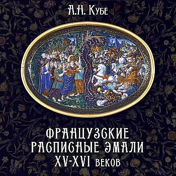 Кубе Альфред - Французские расписные эмали XV-XVI веков - Читать книги онлайн | Слушать аудиокниги онлайн | Электронная библиотека books-lib.com