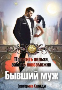 Бывший муж. Простить нельзя, забыть невозможно - Екатерина Кариди - Читать книги онлайн | Слушать аудиокниги онлайн | Электронная библиотека books-lib.com