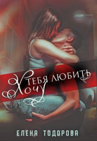 Хочу тебя любить - Елена Тодорова - Читать книги онлайн | Слушать аудиокниги онлайн | Электронная библиотека books-lib.com