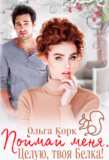Поймай меня. Целую, твоя Белка! - Ольга Корк - Читать книги онлайн | Слушать аудиокниги онлайн | Электронная библиотека books-lib.com