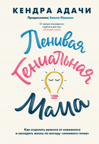 Ленивая гениальная мама. Как отделить важное от неважного и наладить жизнь по методу «ленивого гения» - Кендра Адачи - Читать книги онлайн | Слушать аудиокниги онлайн | Электронная библиотека books-lib.com