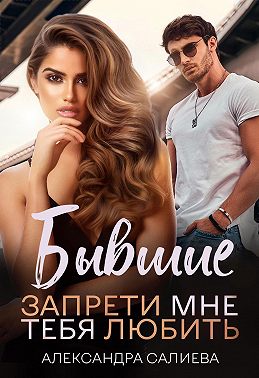 Бывшие. Запрети мне тебя любить - Александра Салиева - Читать книги онлайн | Слушать аудиокниги онлайн | Электронная библиотека books-lib.com