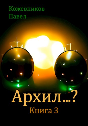 Архил…? Книга 3 - Павел Кожевников - Читать книги онлайн | Слушать аудиокниги онлайн | Электронная библиотека books-lib.com