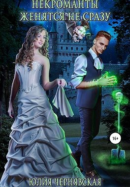 Некроманты женятся не сразу - Юлия Вячеславовна Чернявская - Читать книги онлайн | Слушать аудиокниги онлайн | Электронная библиотека books-lib.com